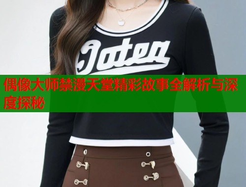 偶像大师禁漫天堂精彩故事全解析与深度探秘 第1张 偶像大师禁漫天堂精彩故事全解析与深度探秘 第1张