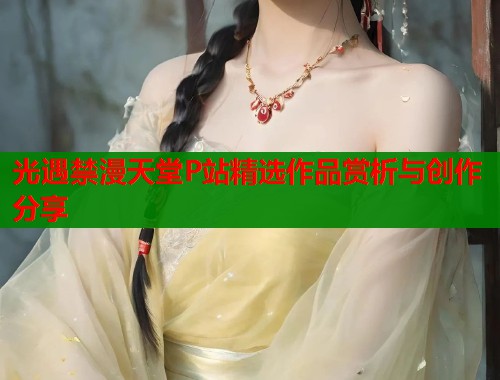 光遇禁漫天堂P站精选作品赏析与创作分享  第1张