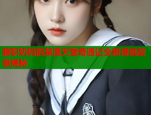 兼职奶妈的禁漫天堂奇遇记全新漫画故事揭秘  第1张