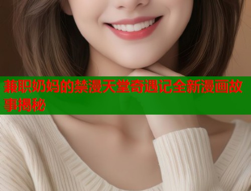 兼职奶妈的禁漫天堂奇遇记全新漫画故事揭秘  第2张