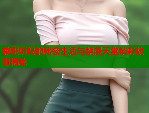 兼职奶妈的秘密生活与禁漫天堂精彩故事揭秘  第1张