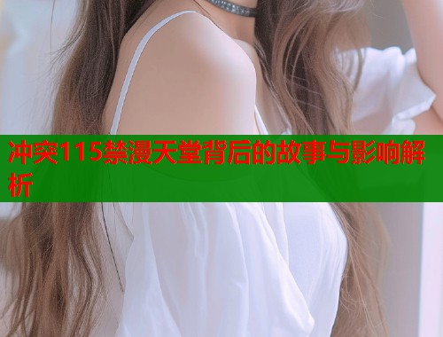 冲突115禁漫天堂背后的故事与影响解析  第1张
