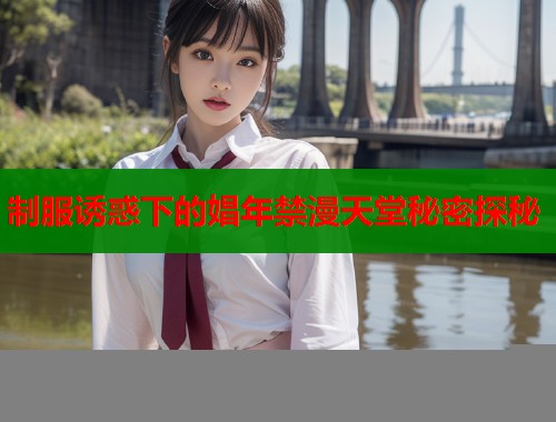 制服诱惑下的娼年禁漫天堂秘密探秘 第1张 制服诱惑下的娼年禁漫天堂秘密探秘 第1张