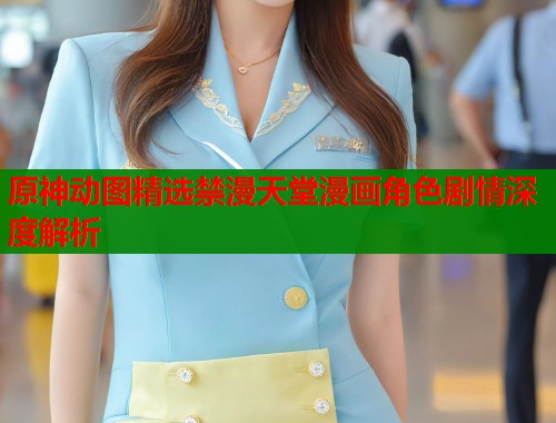 原神动图精选禁漫天堂漫画角色剧情深度解析  第1张