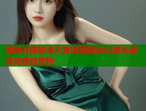 原神甘雨禁漫天堂漫画精选92厘米高清完整版赏析  第1张