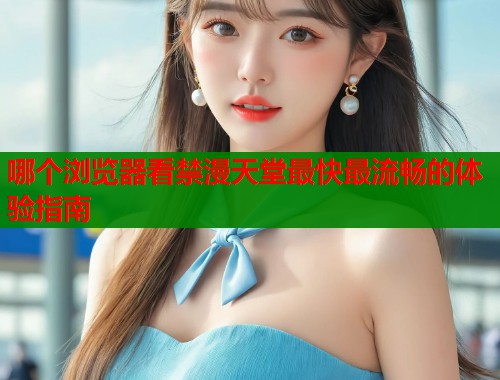 哪个浏览器看禁漫天堂最快最流畅的体验指南  第1张