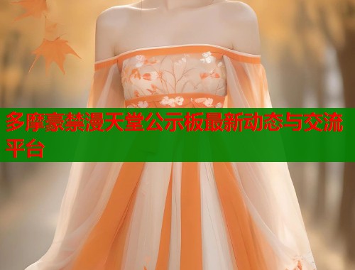 多摩豪禁漫天堂公示板最新动态与交流平台  第1张