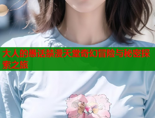 大人的愚话禁漫天堂奇幻冒险与秘密探索之旅  第2张