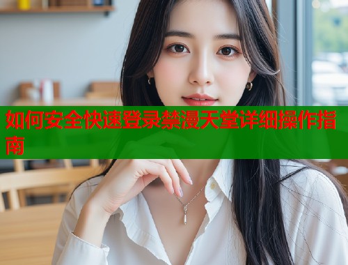 如何安全快速登录禁漫天堂详细操作指南 第1张 如何安全快速登录禁漫天堂详细操作指南 第1张