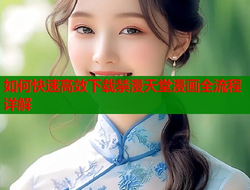 如何快速高效下载禁漫天堂漫画全流程详解  第1张