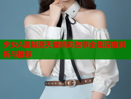 少女A漫禁漫天堂精彩故事全集深度解析与推荐  第1张