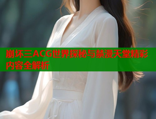 崩坏三ACG世界探秘与禁漫天堂精彩内容全解析 第1张 崩坏三ACG世界探秘与禁漫天堂精彩内容全解析 第1张