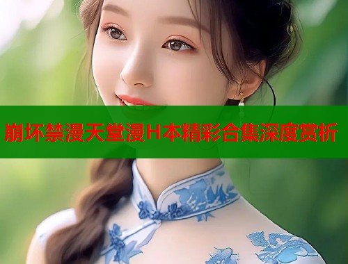 崩坏禁漫天堂漫H本精彩合集深度赏析  第1张