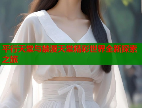 平行天堂与禁漫天堂精彩世界全新探索之旅  第1张