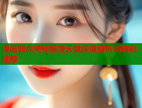 漫画弱点揭秘禁漫天堂深度解析与精彩推荐  第1张