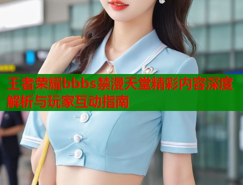 王者荣耀bbbs禁漫天堂精彩内容深度解析与玩家互动指南 第1张 王者荣耀bbbs禁漫天堂精彩内容深度解析与玩家互动指南 第1张