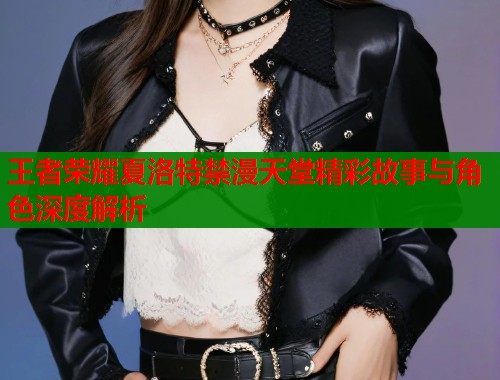 王者荣耀夏洛特禁漫天堂精彩故事与角色深度解析  第1张