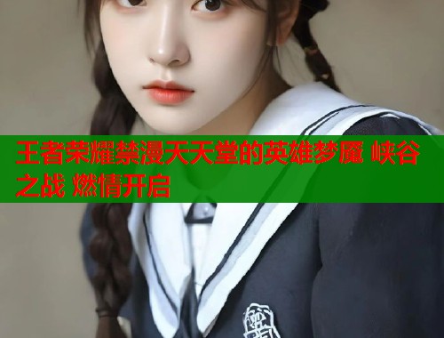 王者荣耀禁漫天天堂的英雄梦魇 峡谷之战 燃情开启  第1张