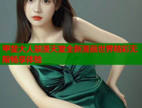 甲斐大人禁漫天堂全新漫画世界精彩无限畅享体验 第1张 甲斐大人禁漫天堂全新漫画世界精彩无限畅享体验 第1张